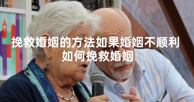 挽救婚姻的方法如果婚姻不顺利 如何挽救婚姻